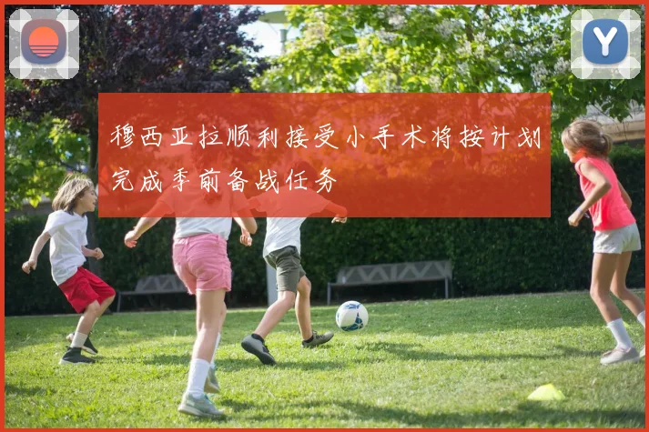 穆西亚拉顺利接受小手术将按计划完成季前备战任务