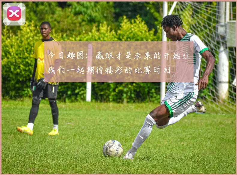 今日趣图：赢球才是未来的开始让我们一起期待精彩的比赛时刻
