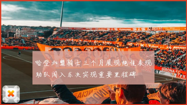 哈登加盟骑士三个月展现绝佳表现助队闯入东决实现重要里程碑