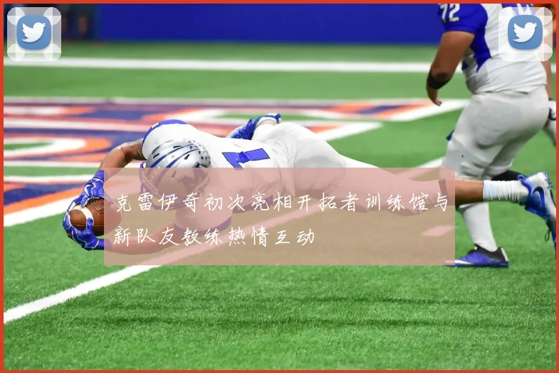 克雷伊奇初次亮相开拓者训练馆与新队友教练热情互动