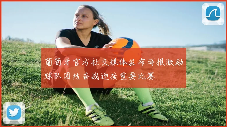 葡萄牙官方社交媒体发布海报激励球队团结奋战迎接重要比赛