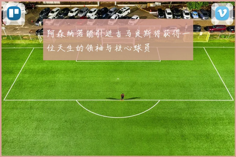 阿森纳若能引进吉马良斯将获得一位天生的领袖与核心球员