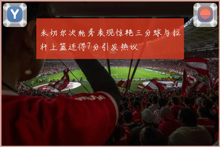 米切尔次轮秀表现惊艳三分球与拉杆上篮连得7分引发热议
