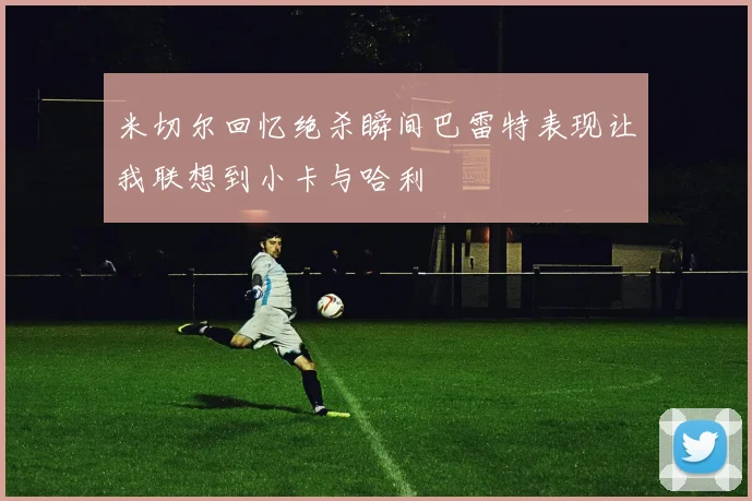 米切尔回忆绝杀瞬间巴雷特表现让我联想到小卡与哈利