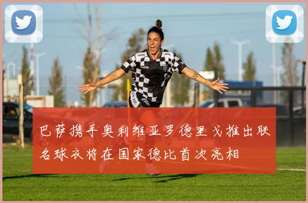 巴萨携手奥利维亚罗德里戈推出联名球衣将在国家德比首次亮相