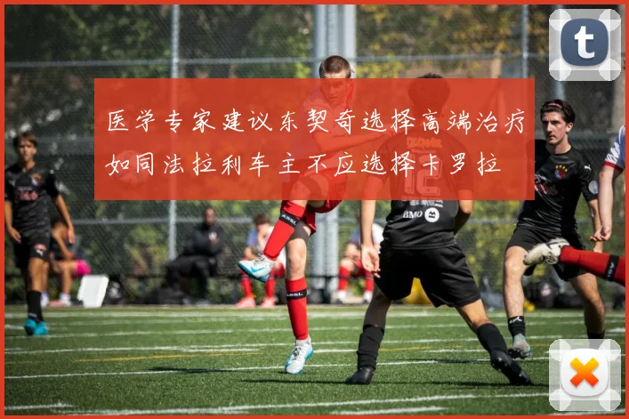 医学专家建议东契奇选择高端治疗如同法拉利车主不应选择卡罗拉