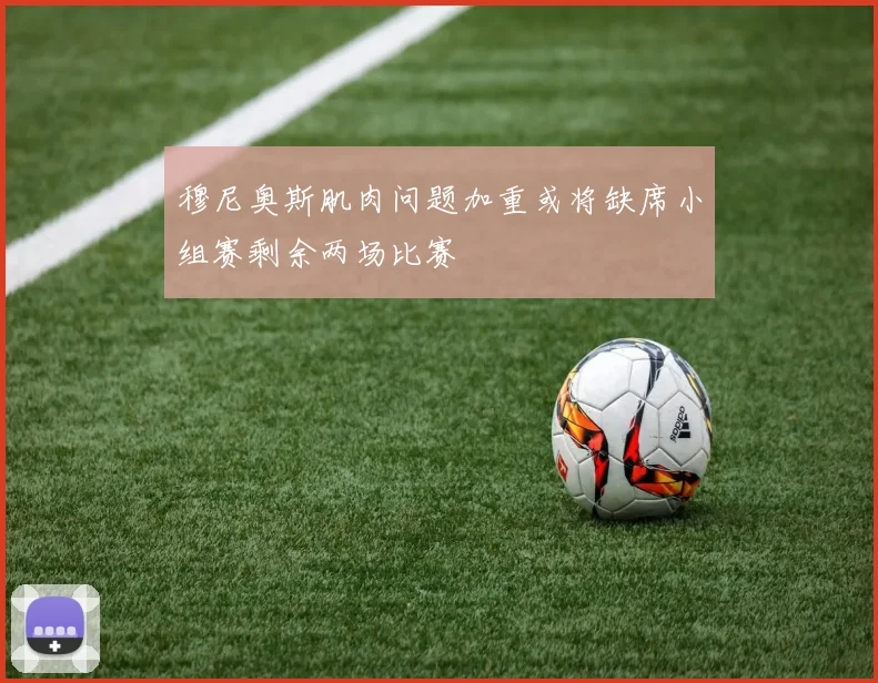 穆尼奥斯肌肉问题加重或将缺席小组赛剩余两场比赛